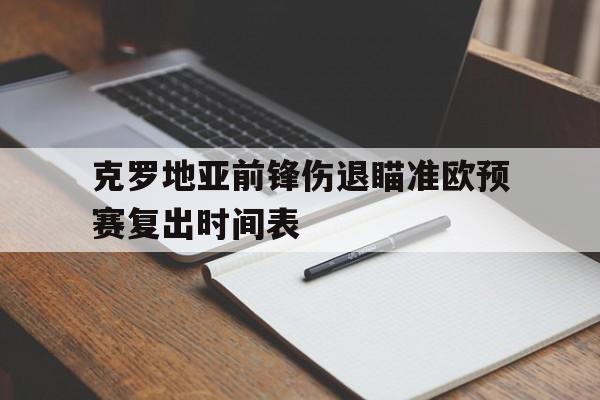 克罗地亚前锋伤退瞄准欧预赛复出时间表的简单介绍
